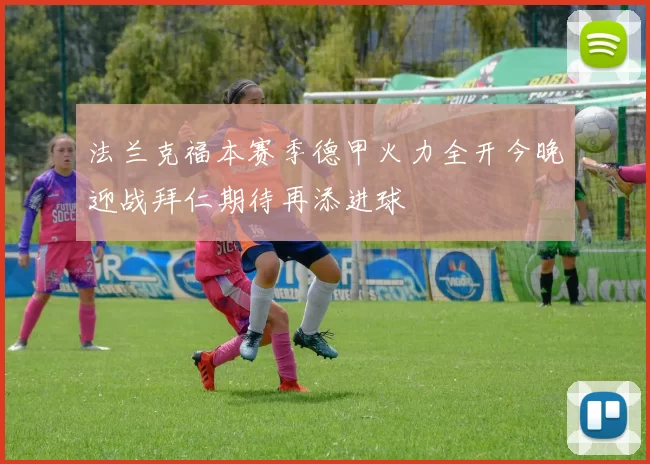 法兰克福本赛季德甲火力全开今晚迎战拜仁期待再添进球