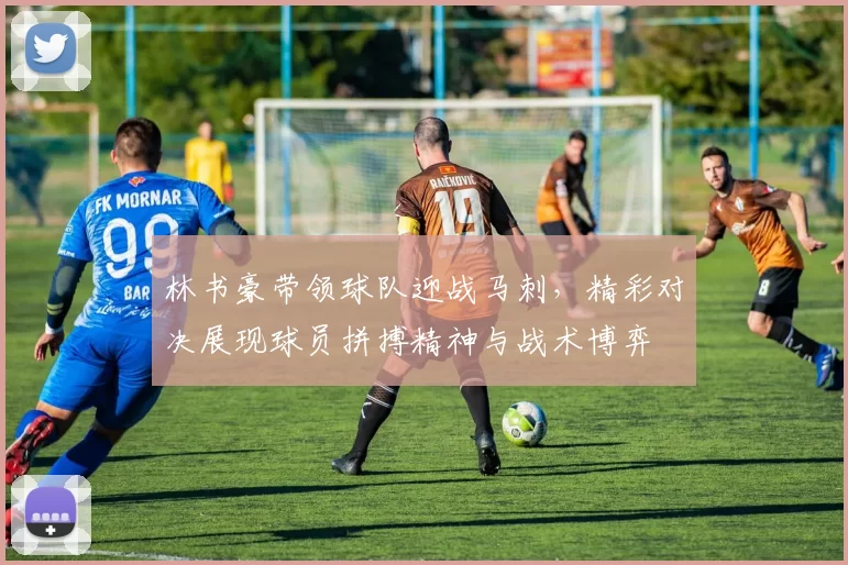 林书豪带领球队迎战马刺,精彩对决展现球员拼搏精神与战术博弈