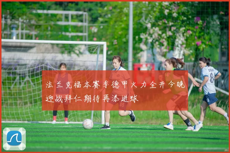 法兰克福本赛季德甲火力全开今晚迎战拜仁期待再添进球