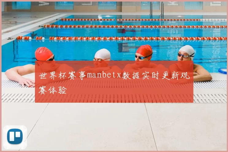 世界杯赛事manbetx数据实时更新观赛体验