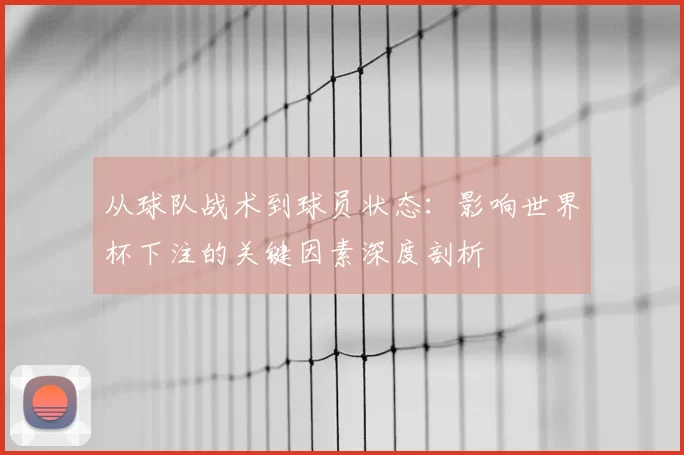 从球队战术到球员状态：影响世界杯下注的关键因素深度剖析