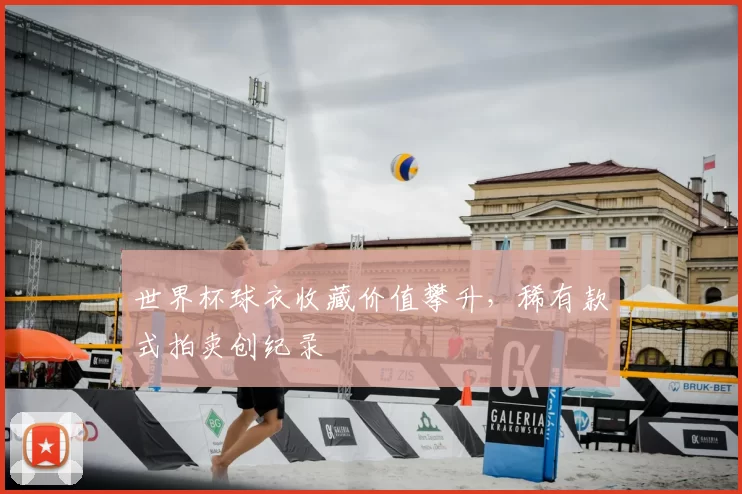 世界杯球衣收藏价值攀升,稀有款式拍卖创纪录