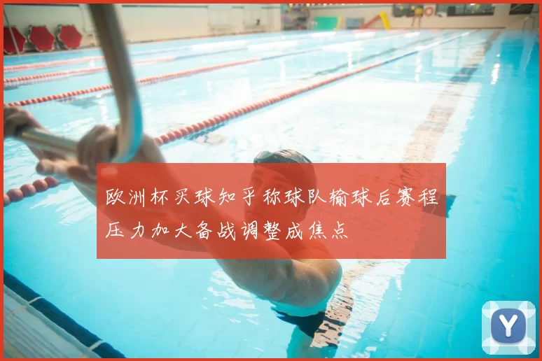 欧洲杯买球知乎称球队输球后赛程压力加大备战调整成焦点