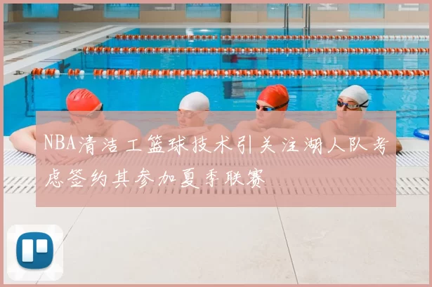NBA清洁工篮球技术引关注湖人队考虑签约其参加夏季联赛