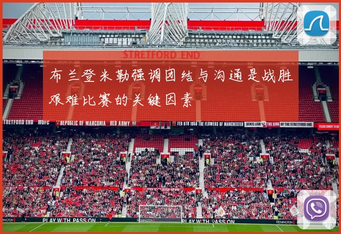 布兰登米勒强调团结与沟通是战胜艰难比赛的关键因素