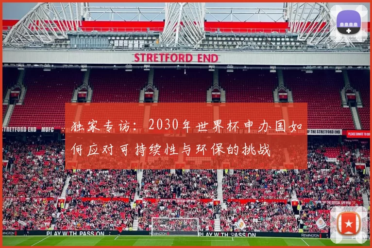 独家专访:2030年世界杯申办国如何应对可持续性与环保的挑战