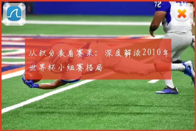 从积分表看赛果:深度解读2010年世界杯小组赛格局