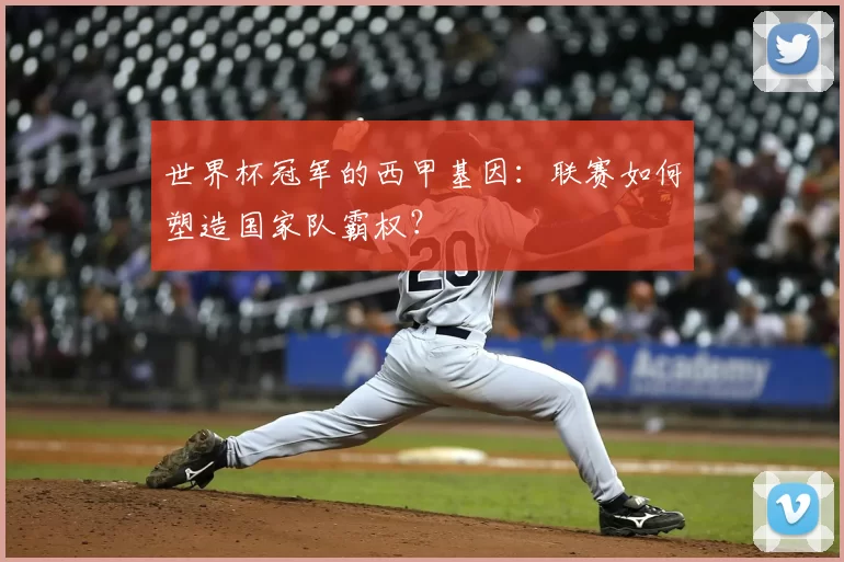 世界杯冠军的西甲基因:联赛如何塑造国家队霸权?