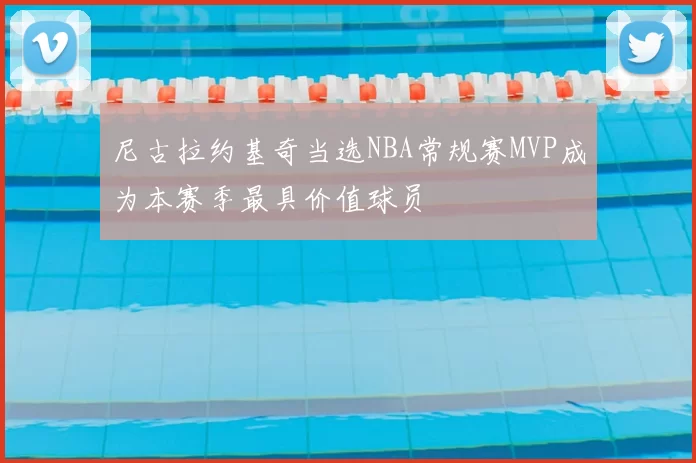尼古拉约基奇当选NBA常规赛MVP成为本赛季最具价值球员