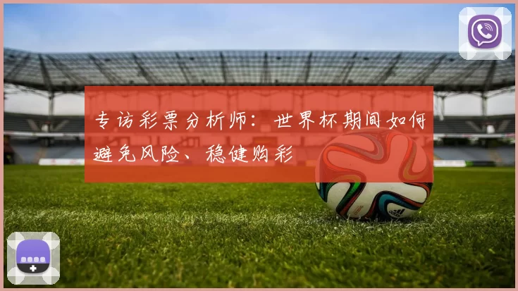 专访彩票分析师：世界杯期间如何避免风险、稳健购彩