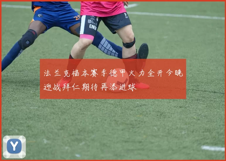 法兰克福本赛季德甲火力全开今晚迎战拜仁期待再添进球