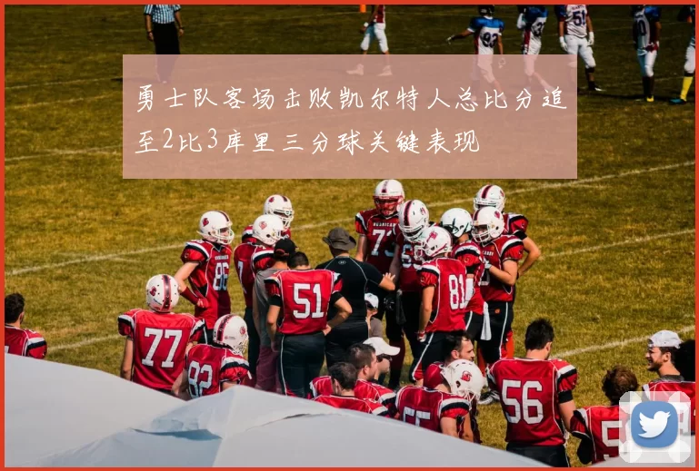 勇士队客场击败凯尔特人总比分追至2比3库里三分球关键表现