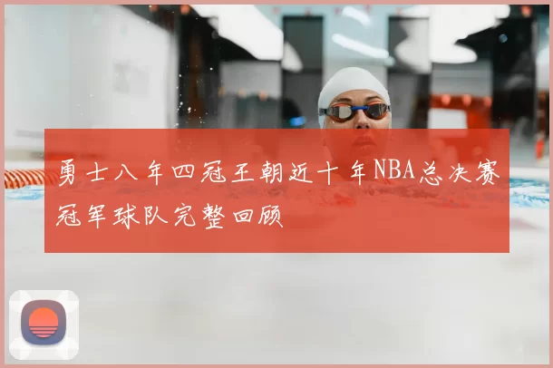 勇士八年四冠王朝近十年NBA总决赛冠军球队完整回顾