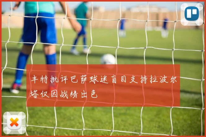 丰特批评巴萨球迷盲目支持拉波尔塔仅因战绩出色