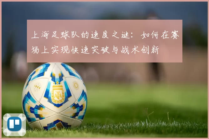 上海足球队的速度之谜：如何在赛场上实现快速突破与战术创新