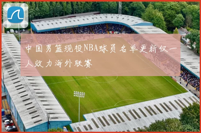 中国男篮现役NBA球员名单更新仅一人效力海外联赛