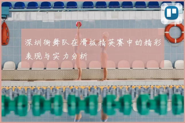 深圳街舞队在滑板精英赛中的精彩表现与实力分析