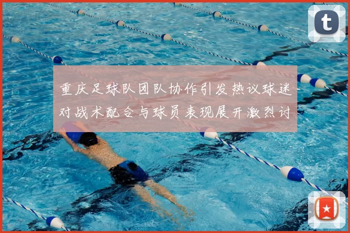 重庆足球队团队协作引发热议球迷对战术配合与球员表现展开激烈讨论