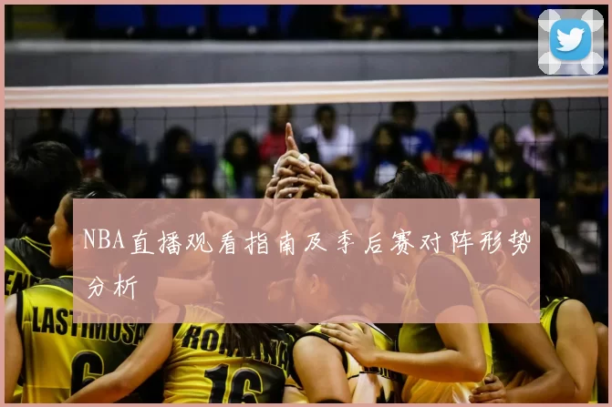 NBA直播观看指南及季后赛对阵形势分析