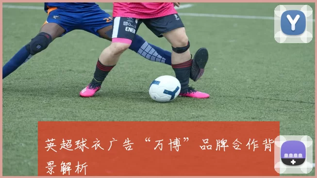 英超球衣广告“万博”品牌合作背景解析