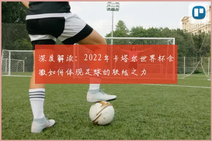 深度解读:2022年卡塔尔世界杯会徽如何体现足球的联结之力