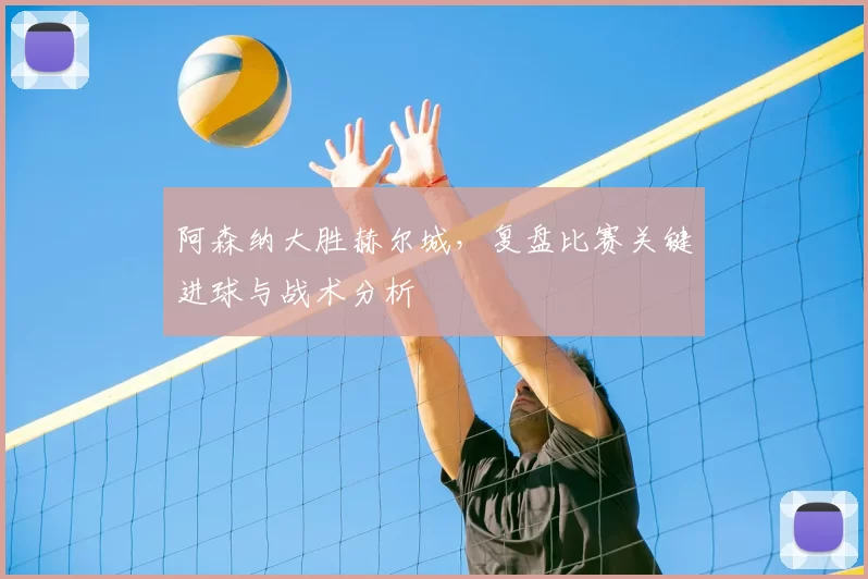阿森纳大胜赫尔城,复盘比赛关键进球与战术分析