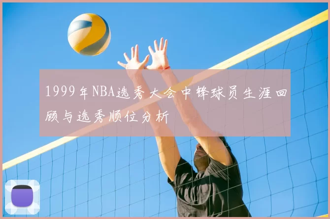 1999年NBA选秀大会中锋球员生涯回顾与选秀顺位分析