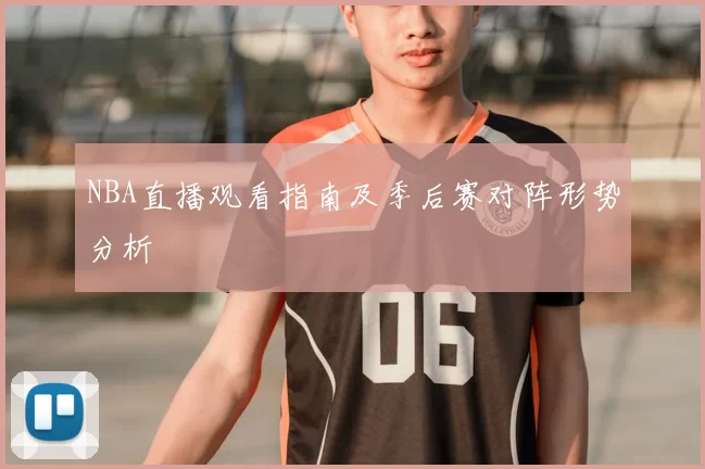 NBA直播观看指南及季后赛对阵形势分析