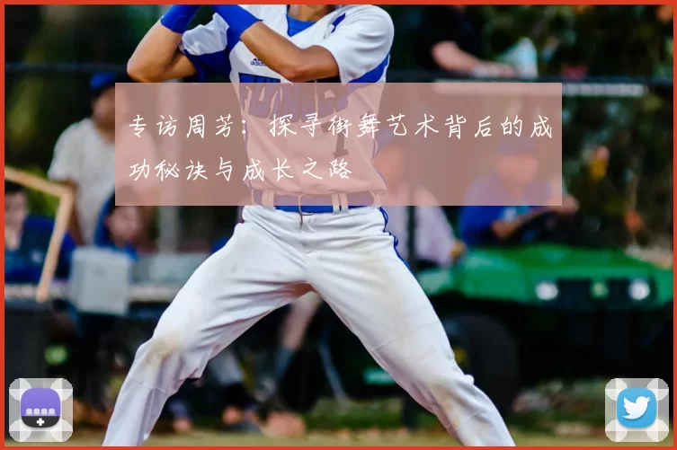 专访周芳:探寻街舞艺术背后的成功秘诀与成长之路