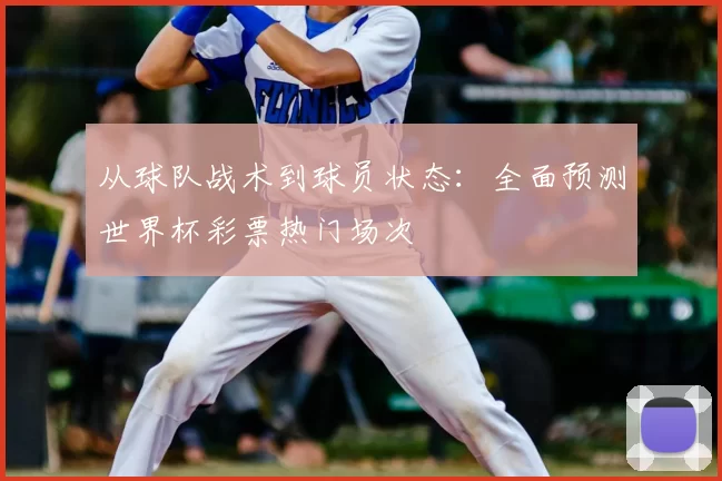 从球队战术到球员状态:全面预测世界杯彩票热门场次