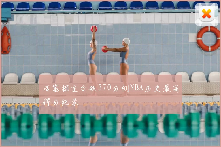 活塞掘金合砍370分创NBA历史最高得分纪录