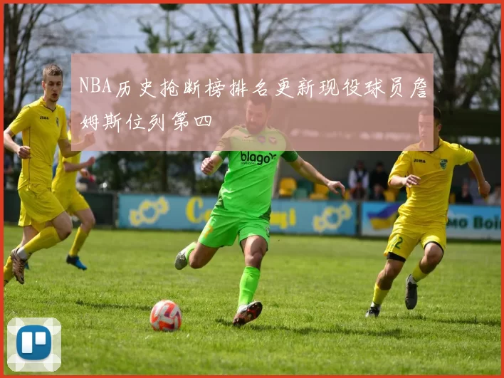 NBA历史抢断榜排名更新现役球员詹姆斯位列第四