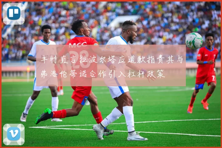 丰特直言拉波尔塔应道歉指责其与弗洛伦蒂诺合作引入杠杆政策