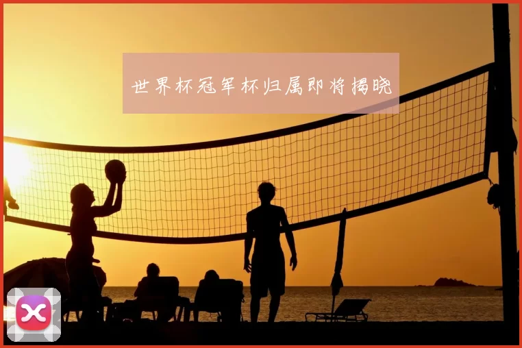 世界杯冠军杯归属即将揭晓