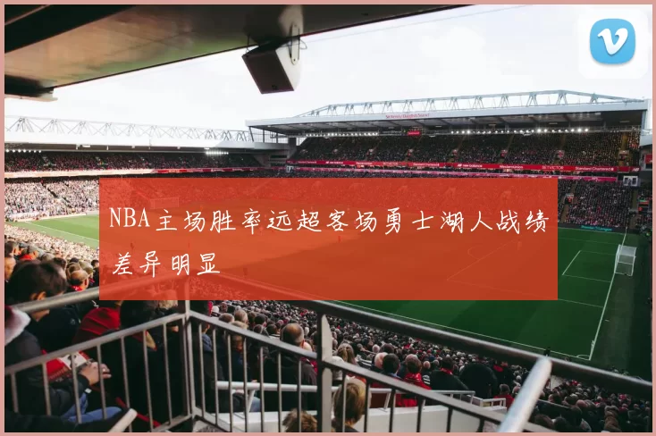 NBA主场胜率远超客场勇士湖人战绩差异明显