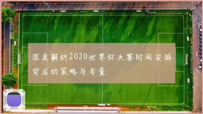 深度解析2020世界杯决赛时间安排背后的策略与考量