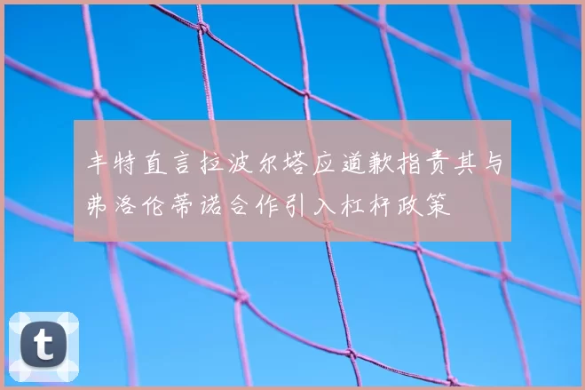 丰特直言拉波尔塔应道歉指责其与弗洛伦蒂诺合作引入杠杆政策
