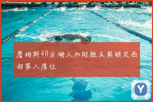 詹姆斯40分湖人加时胜灰熊锁定西部第八席位