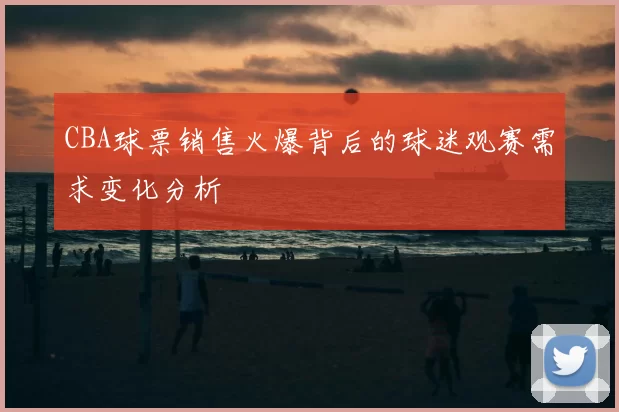 CBA球票销售火爆背后的球迷观赛需求变化分析