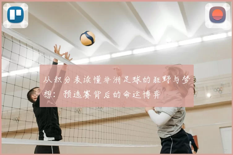 从积分表读懂非洲足球的狂野与梦想：预选赛背后的命运博弈