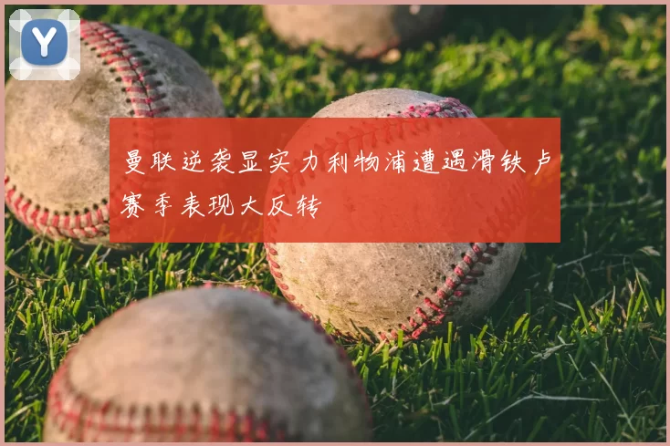 曼联逆袭显实力利物浦遭遇滑铁卢赛季表现大反转