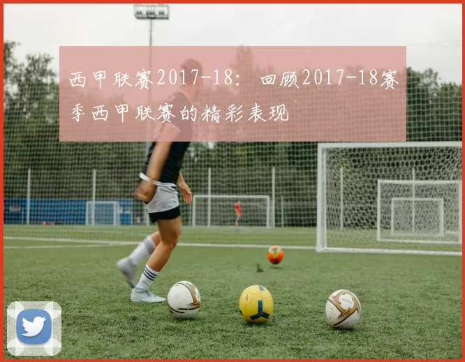 西甲联赛2017-18:回顾2017-18赛季西甲联赛的精彩表现