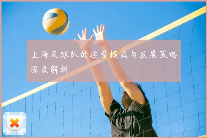 上海足球队的运营模式与发展策略深度解析