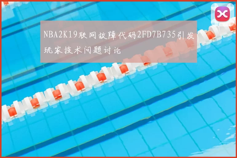 NBA2K19联网故障代码2FD7B735引发玩家技术问题讨论