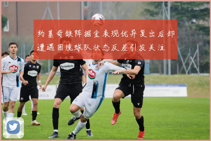 约基奇缺阵掘金表现优异复出后却遭遇困境球队状态反差引发关注