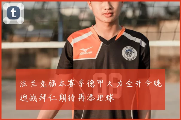 法兰克福本赛季德甲火力全开今晚迎战拜仁期待再添进球