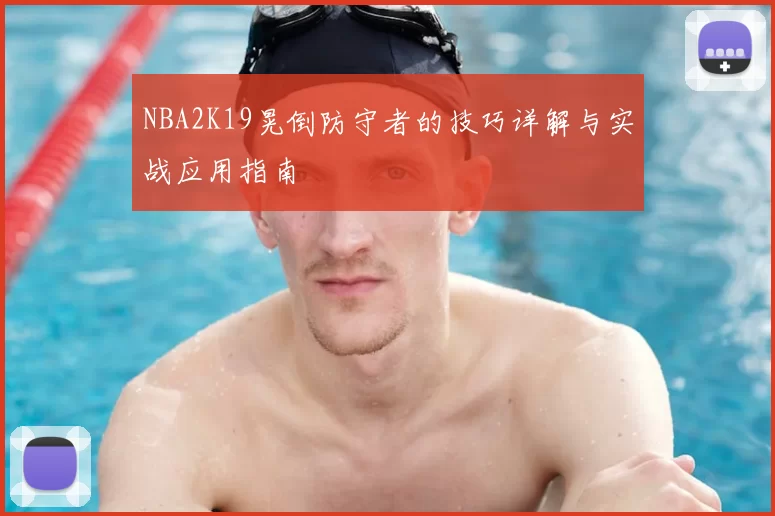 NBA2K19晃倒防守者的技巧详解与实战应用指南