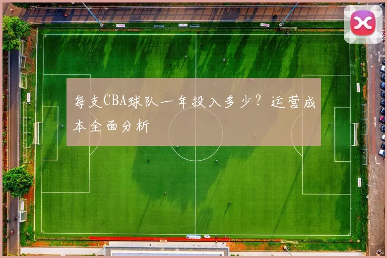每支CBA球队一年投入多少?运营成本全面分析