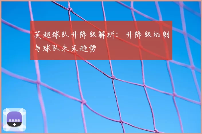 英超球队升降级解析：升降级机制与球队未来趋势
