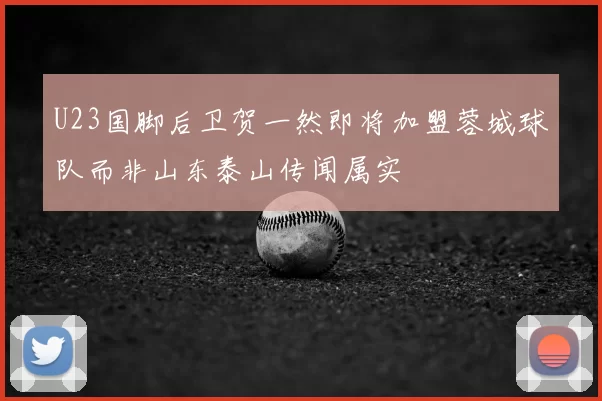 U23国脚后卫贺一然即将加盟蓉城球队而非山东泰山传闻属实